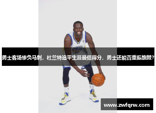 勇士客场惨负马刺，杜兰特追平生涯最低得分，勇士还能否重振旗鼓？