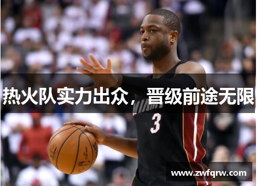热火队实力出众，晋级前途无限