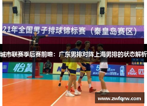 城市联赛季后赛前瞻：广东男排对阵上海男排的状态解析