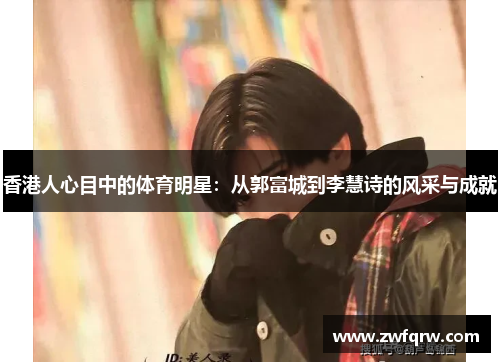 香港人心目中的体育明星：从郭富城到李慧诗的风采与成就