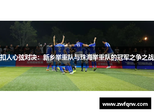 扣人心弦对决：新乡举重队与珠海举重队的冠军之争之战