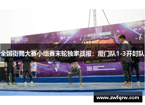 全国街舞大赛小组赛末轮独家战报：厦门队1-3开封队