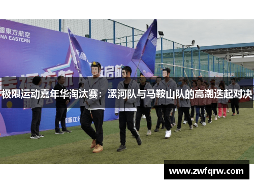 极限运动嘉年华淘汰赛：漯河队与马鞍山队的高潮迭起对决