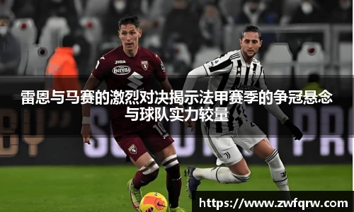 雷恩与马赛的激烈对决揭示法甲赛季的争冠悬念与球队实力较量