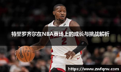 特里罗齐尔在NBA赛场上的成长与挑战解析