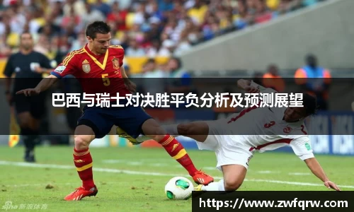巴西与瑞士对决胜平负分析及预测展望